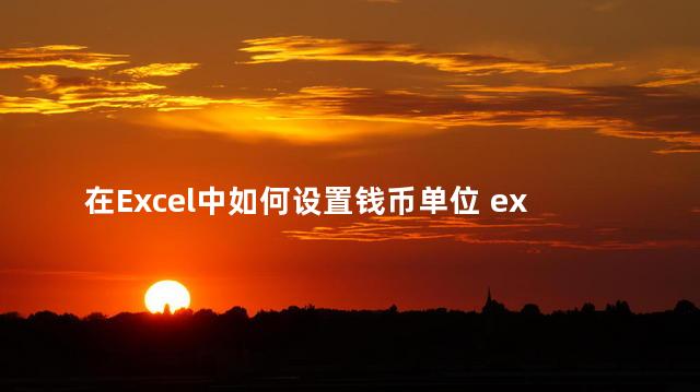 在Excel中如何设置钱币单位 excel怎么设置货币